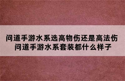 问道手游水系选高物伤还是高法伤 问道手游水系套装都什么样子